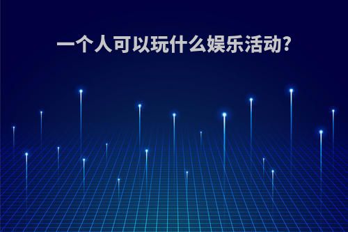 一个人可以玩什么娱乐活动?