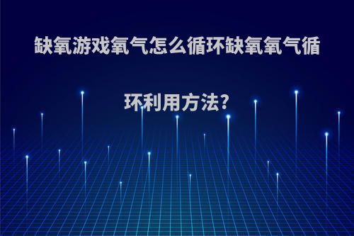 缺氧游戏氧气怎么循环缺氧氧气循环利用方法?