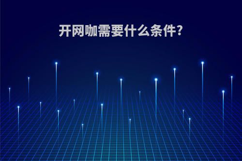 开网咖需要什么条件?