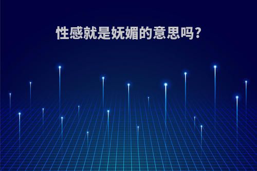 性感就是妩媚的意思吗?