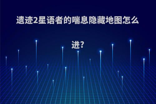 遗迹2星语者的喘息隐藏地图怎么进?