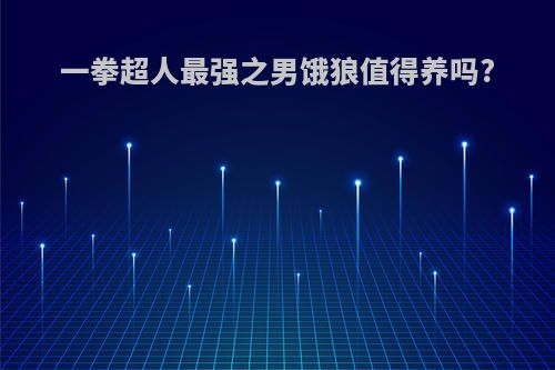 一拳超人最强之男饿狼值得养吗?