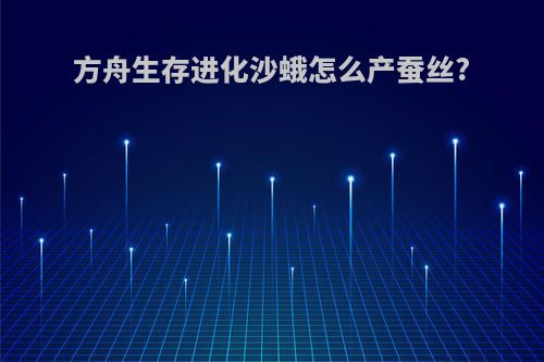方舟生存进化沙蛾怎么产蚕丝?