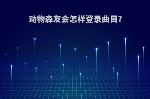 动物森友会怎样登录曲目?