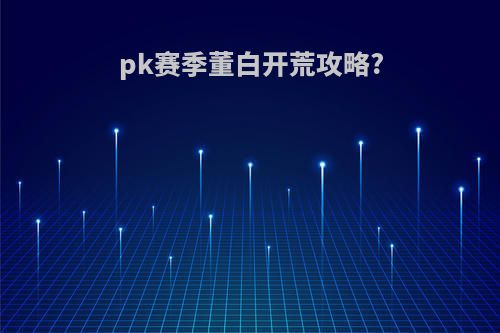 pk赛季董白开荒攻略?