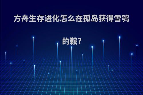 方舟生存进化怎么在孤岛获得雪鸮的鞍?