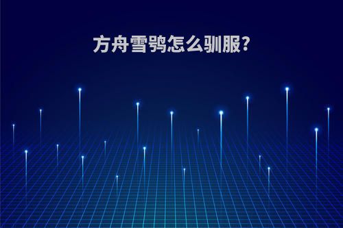 方舟雪鸮怎么驯服?