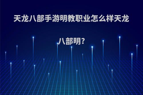天龙八部手游明教职业怎么样天龙八部明?