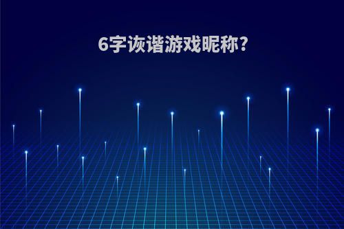 6字诙谐游戏昵称?