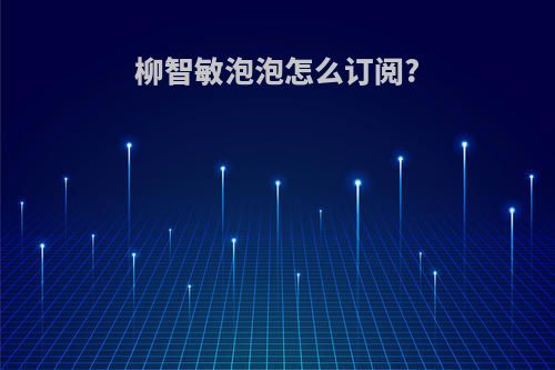 柳智敏泡泡怎么订阅?