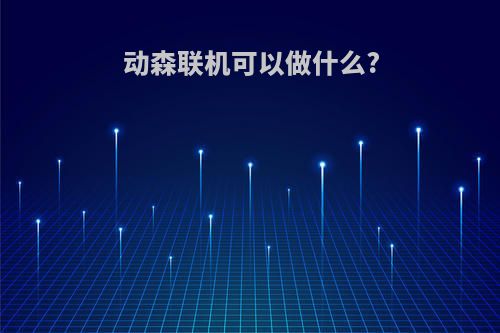 动森联机可以做什么?