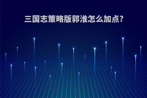 三国志策略版郭淮怎么加点?
