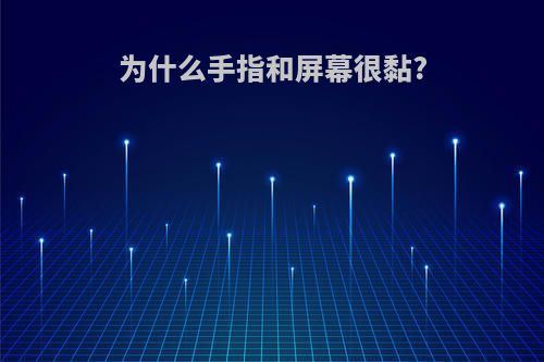 为什么手指和屏幕很黏?