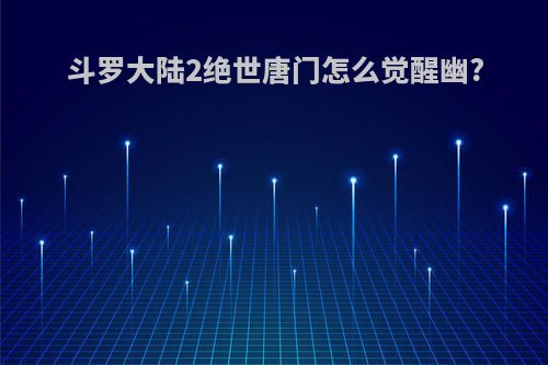 斗罗大陆2绝世唐门怎么觉醒幽?