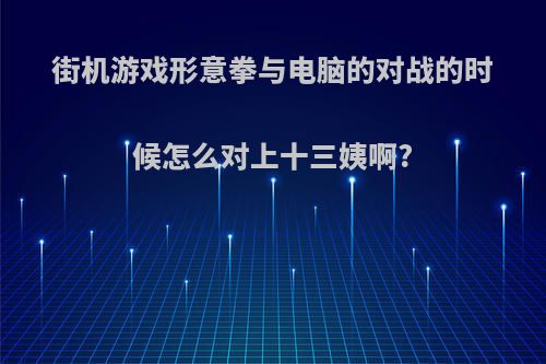 街机游戏形意拳与电脑的对战的时候怎么对上十三姨啊?