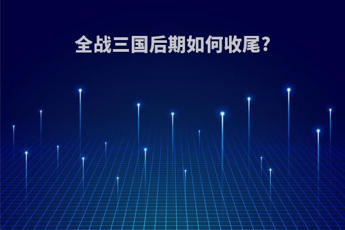 全战三国后期如何收尾?