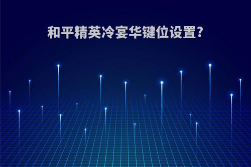 和平精英冷宴华键位设置?