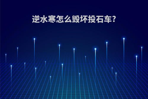 逆水寒怎么毁坏投石车?