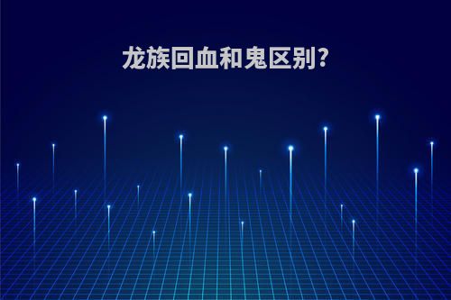 龙族回血和鬼区别?