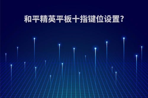 和平精英平板十指键位设置?