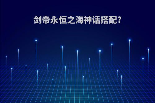 剑帝永恒之海神话搭配?