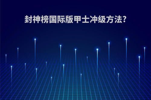 封神榜国际版甲士冲级方法?