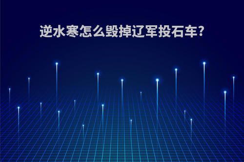 逆水寒怎么毁掉辽军投石车?