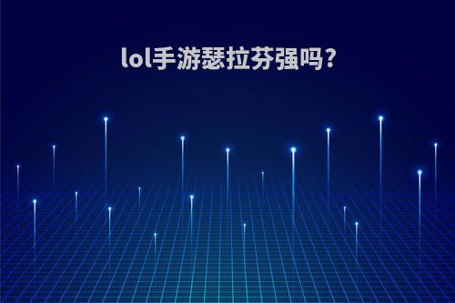 lol手游瑟拉芬强吗?