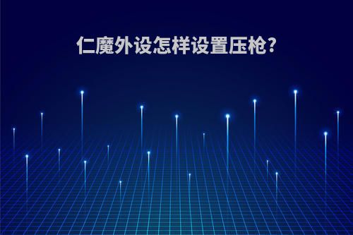仁魔外设怎样设置压枪?