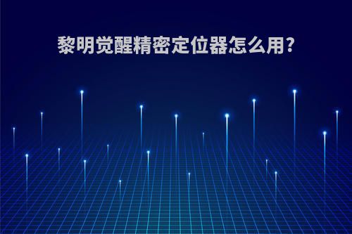 黎明觉醒精密定位器怎么用?