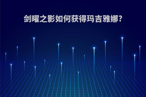 剑曜之影如何获得玛吉雅娜?