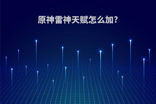 原神雷神天赋怎么加?