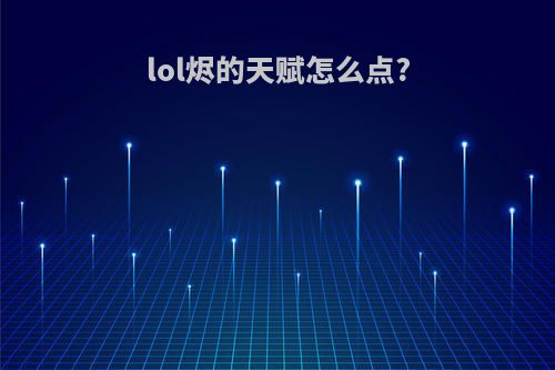 lol烬的天赋怎么点?