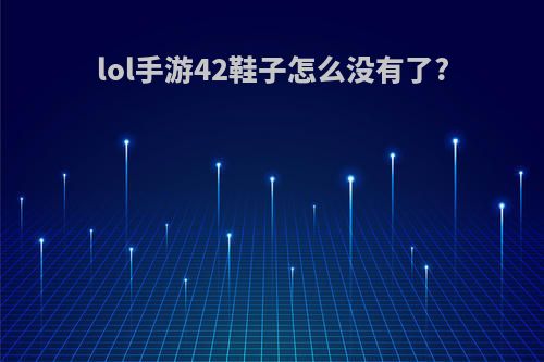 lol手游42鞋子怎么没有了?