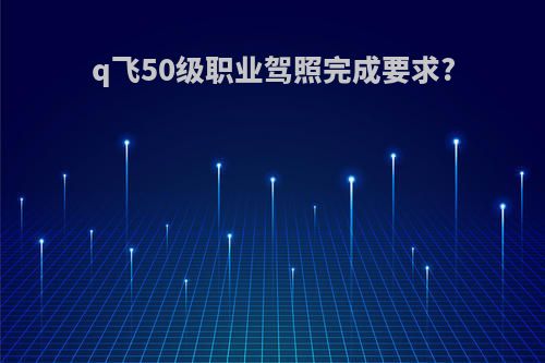 q飞50级职业驾照完成要求?