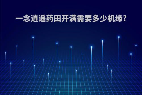 一念逍遥药田开满需要多少机缘?