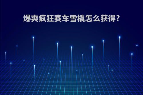 爆爽疯狂赛车雪橇怎么获得?