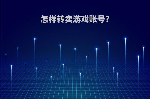 怎样转卖游戏账号?