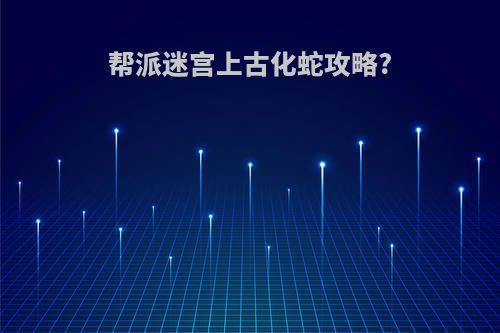 帮派迷宫上古化蛇攻略?