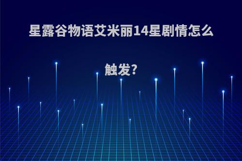 星露谷物语艾米丽14星剧情怎么触发?