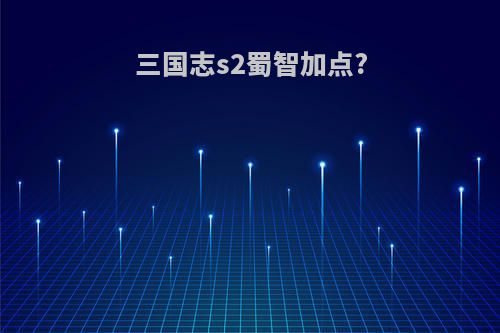 三国志s2蜀智加点?
