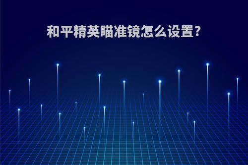 和平精英瞄准镜怎么设置?