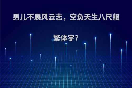 男儿不展风云志，空负天生八尺躯繁体字?
