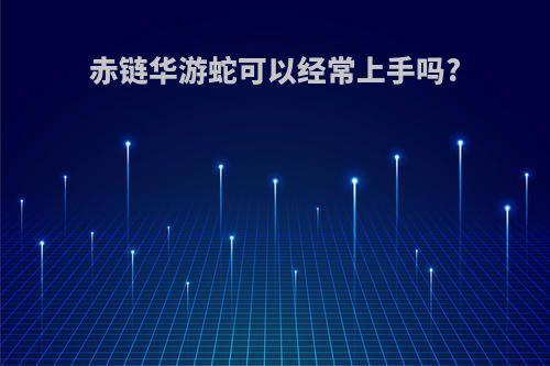 赤链华游蛇可以经常上手吗?