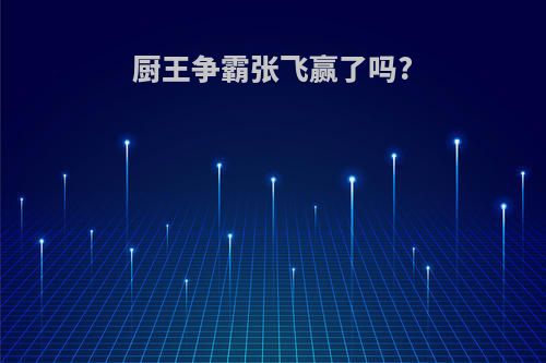 厨王争霸张飞赢了吗?