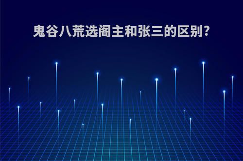 鬼谷八荒选阁主和张三的区别?