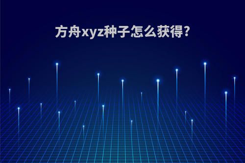 方舟xyz种子怎么获得?