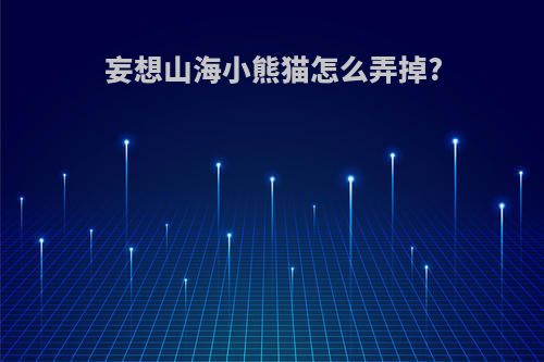 妄想山海小熊猫怎么弄掉?