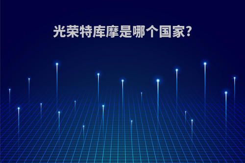 光荣特库摩是哪个国家?