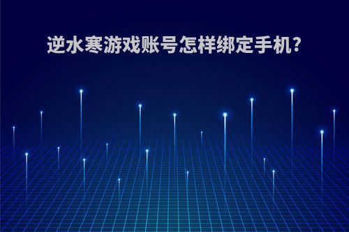 逆水寒游戏账号怎样绑定手机?